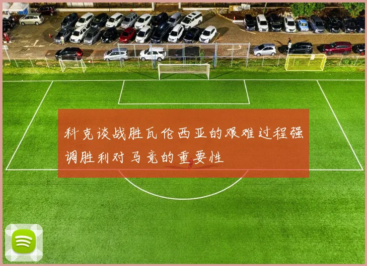 科克谈战胜瓦伦西亚的艰难过程强调胜利对马竞的重要性