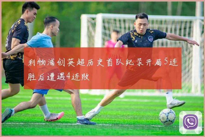 利物浦创英超历史首队纪录开局5连胜后遭遇4连败